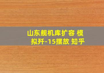 山东舰机库扩容 模拟歼-15摆放 知乎